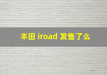 丰田 iroad 发售了么